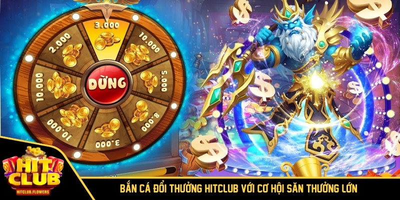 Bắn Cá Đổi Thưởng Hitclub Với Cơ Hội Săn Thưởng Lớn 